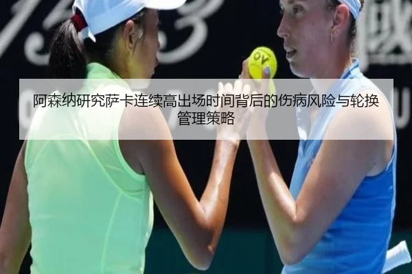 阿森纳研究萨卡连续高出场时间背后的伤病风险与轮换管理策略