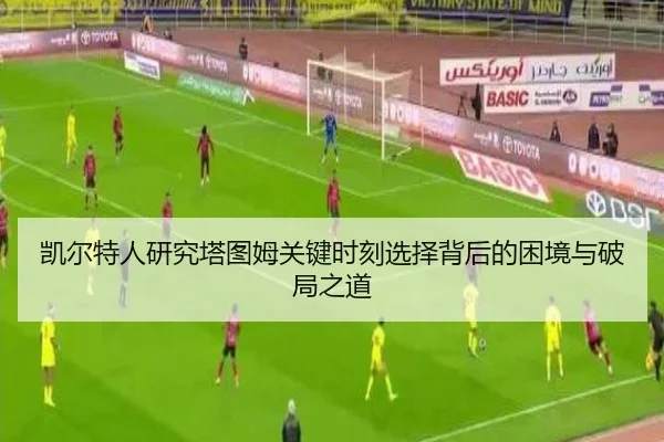 凯尔特人研究塔图姆关键时刻选择背后的困境与破局之道
