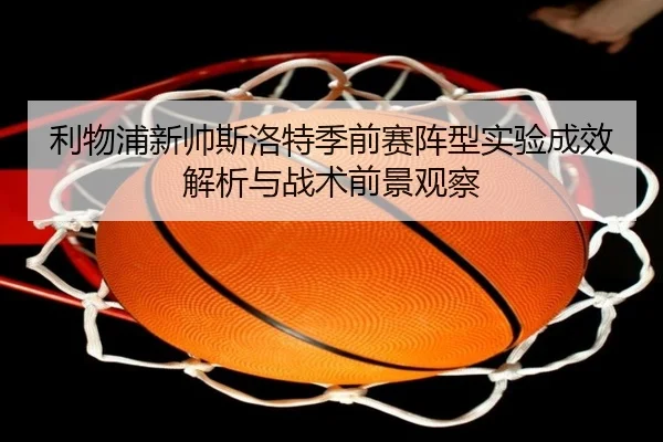 利物浦新帅斯洛特季前赛阵型实验成效解析与战术前景观察