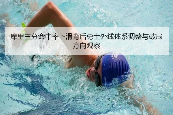 库里三分命中率下滑背后勇士外线体系调整与破局方向观察